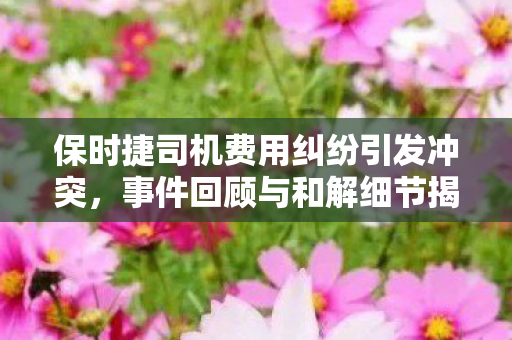 保时捷司机费用纠纷引发冲突，事件回顾与和解细节揭秘