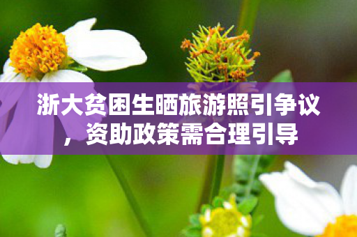 浙大贫困生晒旅游照引争议，资助政策需合理引导