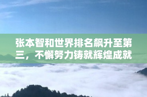 张本智和世界排名飙升至第三，不懈努力铸就辉煌成就