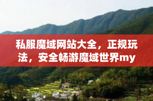 私服魔域网站大全，正规玩法，安全畅游魔域世界mysf发布网