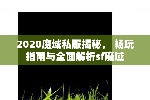 2020魔域私服揭秘， 畅玩指南与全面解析sf魔域