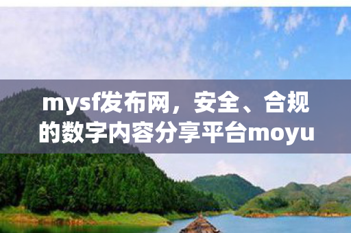 mysf发布网，安全、合规的数字内容分享平台moyu私服