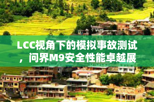 LCC视角下的模拟事故测试，问界M9安全性能卓越展现
