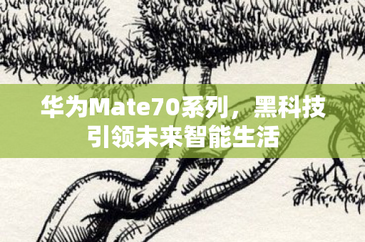 华为Mate70系列，黑科技引领未来智能生活