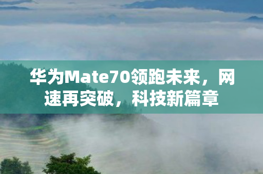 华为Mate70领跑未来，网速再突破，科技新篇章