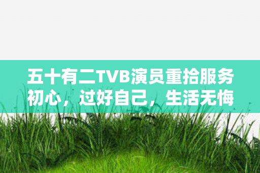 五十有二TVB演员重拾服务初心，过好自己，生活无悔