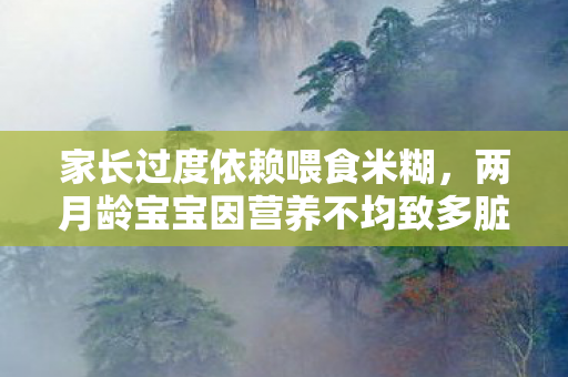 家长过度依赖喂食米糊，两月龄宝宝因营养不均致多脏器衰竭