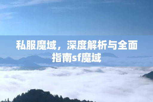 私服魔域，深度解析与全面指南sf魔域