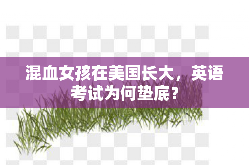 混血女孩在美国长大，英语考试为何垫底？