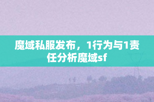 魔域私服发布，1行为与1责任分析魔域sf