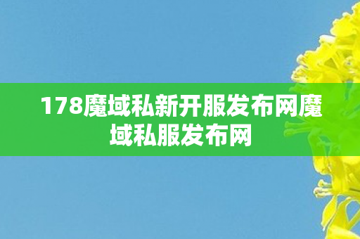 178魔域私新开服发布网魔域私服发布网