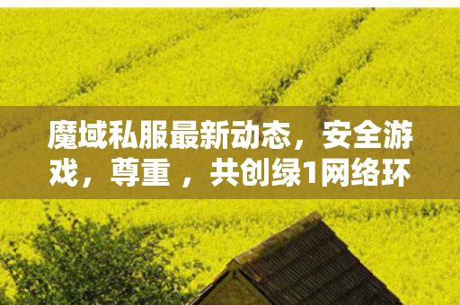 魔域私服最新动态，安全游戏，尊重 ，共创绿1网络环境350001魔域