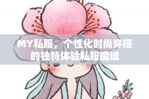 MY私服，个性化时尚穿搭的独特体验私服魔域