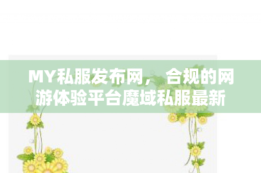 MY私服发布网， 合规的网游体验平台魔域私服最新