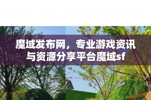 魔域发布网，专业游戏资讯与资源分享平台魔域sf