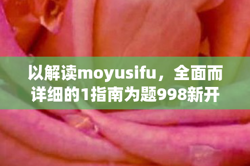 以解读moyusifu，全面而详细的1指南为题998新开魔域私服