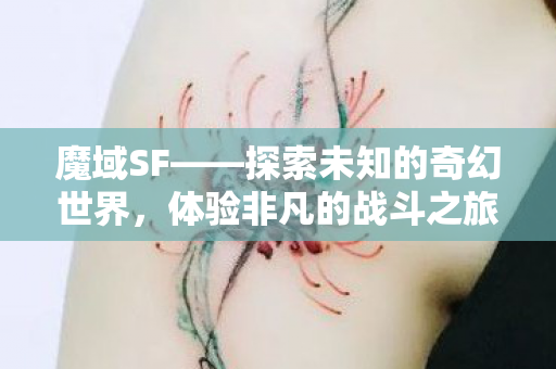 魔域SF——探索未知的奇幻世界，体验非凡的战斗之旅魔域sf发布网站