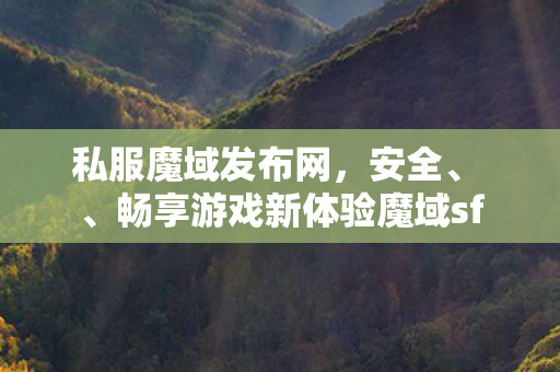 私服魔域发布网，安全、 、畅享游戏新体验魔域sf