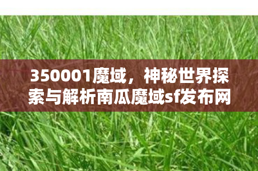 350001魔域，神秘世界探索与解析南瓜魔域sf发布网