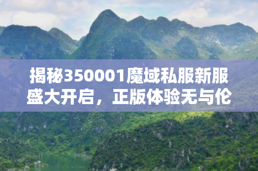 揭秘350001魔域私服新服盛大开启，正版体验无与伦比魔域sf发布网