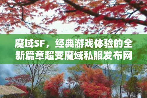 魔域SF，经典游戏体验的全新篇章超变魔域私服发布网