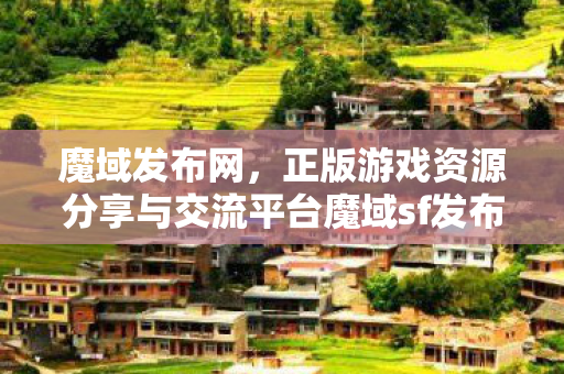 魔域发布网，正版游戏资源分享与交流平台魔域sf发布网