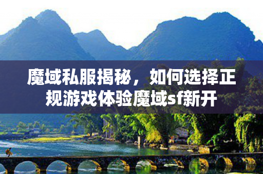 魔域私服揭秘，如何选择正规游戏体验魔域sf新开