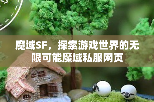 魔域SF，探索游戏世界的无限可能魔域私服网页
