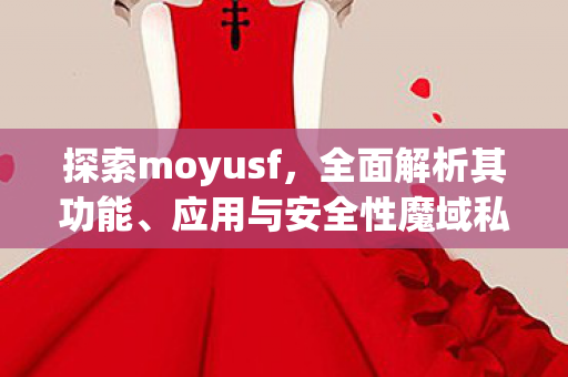 探索moyusf，全面解析其功能、应用与安全性魔域私服发布网站