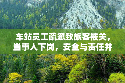 车站员工疏忽致旅客被关，当事人下岗，安全与责任并重