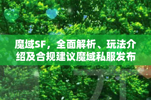 魔域SF，全面解析、玩法介绍及合规建议魔域私服发布网站