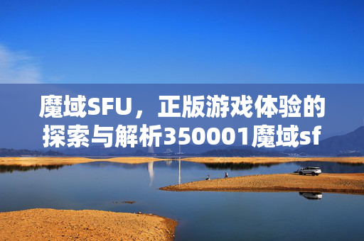 魔域SFU，正版游戏体验的探索与解析350001魔域sf发布网站