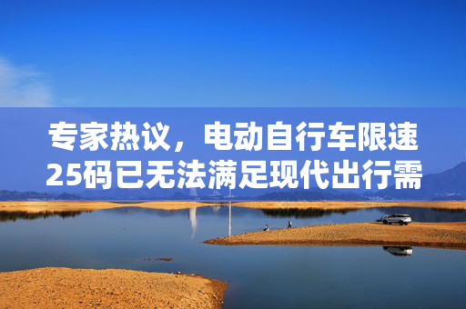 专家热议，电动自行车限速25码已无法满足现代出行需求