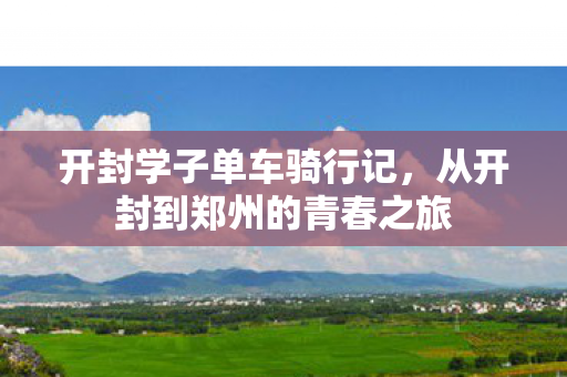 开封学子单车骑行记，从开封到郑州的青春之旅