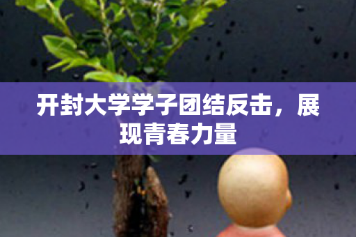 开封大学学子团结反击，展现青春力量