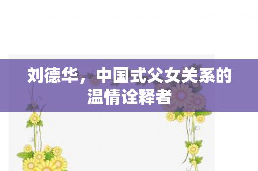 刘德华，中国式父女关系的温情诠释者