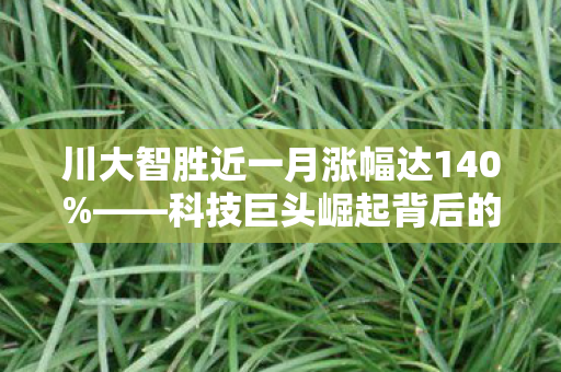 川大智胜近一月涨幅达140%——科技巨头崛起背后的秘密