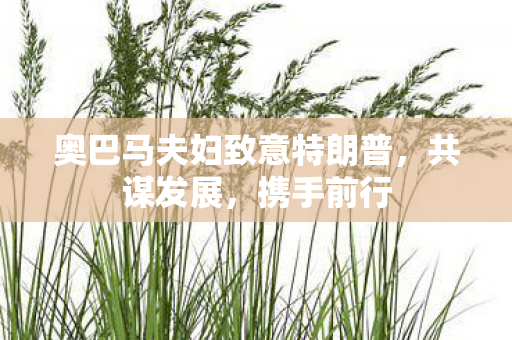 奥巴马夫妇致意特朗普，共谋发展，携手前行