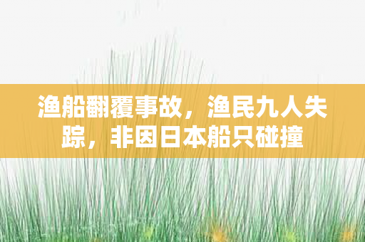渔船翻覆事故，渔民九人失踪，非因日本船只碰撞