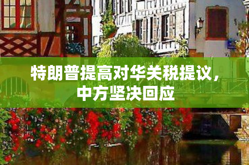 特朗普提高对华关税提议，中方坚决回应