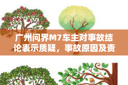 广州问界M7车主对事故结论表示质疑，事故原因及责任认定引争议