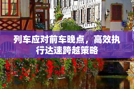 列车应对前车晚点，高效执行达速跨越策略