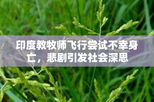 印度教牧师飞行尝试不幸身亡，悲剧引发社会深思