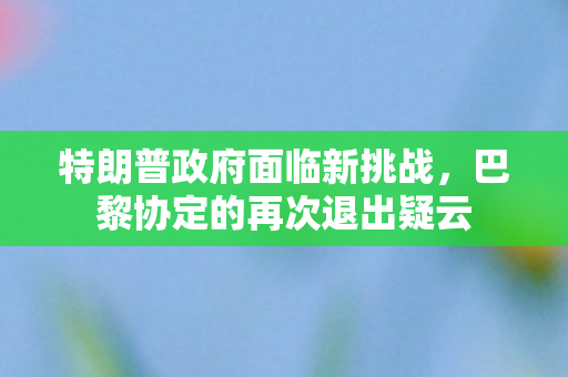 特朗普政府面临新挑战，巴黎协定的再次退出疑云