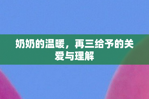 奶奶的温暖，再三给予的关爱与理解
