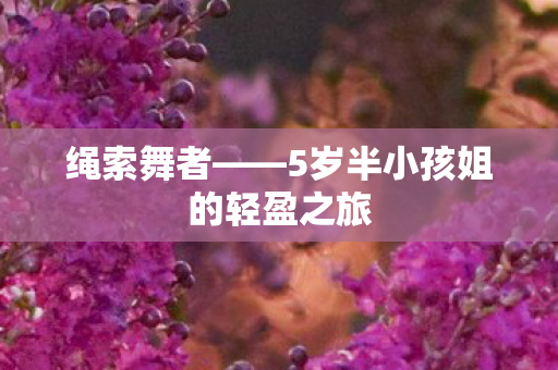 绳索舞者——5岁半小孩姐的轻盈之旅