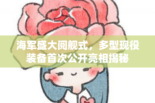 海军盛大阅舰式，多型现役装备首次公开亮相揭秘