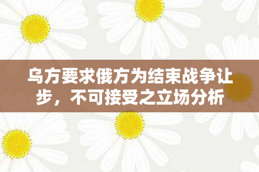 乌方要求俄方为结束战争让步，不可接受之立场分析