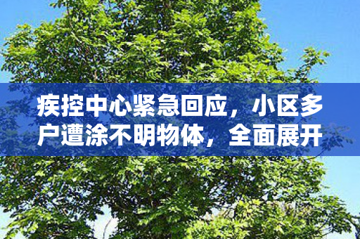疾控中心紧急回应，小区多户遭涂不明物体，全面展开调查与防控措施
