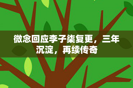 微念回应李子柒复更，三年沉淀，再续传奇